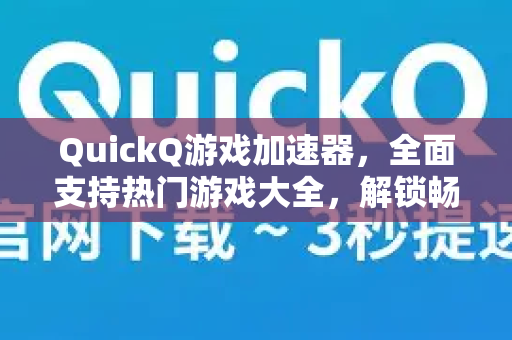 QuickQ游戏加速器，全面支持热门游戏大全，解锁畅快游戏体验
