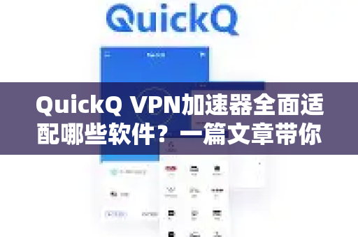 QuickQ VPN加速器全面适配哪些软件？一篇文章带你了解兼容性