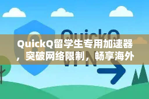QuickQ留学生专用加速器，突破网络限制，畅享海外学习生活
