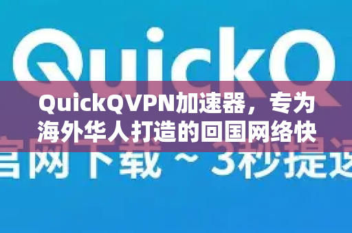 QuickQVPN加速器，专为海外华人打造的回国网络快车道