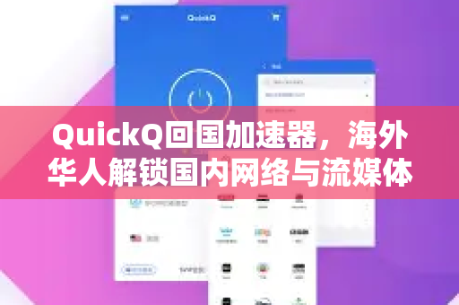 QuickQ回国加速器，海外华人解锁国内网络与流媒体的终极解决方案