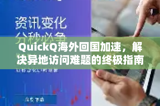 QuickQ海外回国加速，解决异地访问难题的终极指南