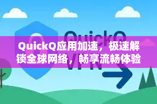 QuickQ应用加速，极速解锁全球网络，畅享流畅体验