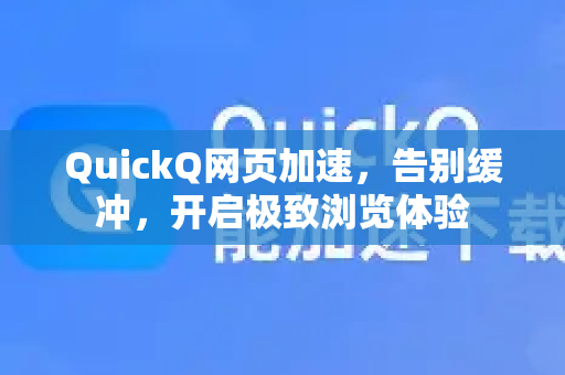 QuickQ网页加速，告别缓冲，开启极致浏览体验