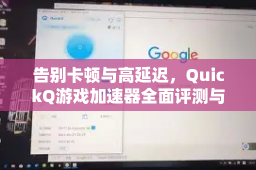 告别卡顿与高延迟，QuickQ游戏加速器全面评测与使用指南
