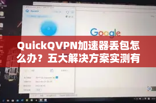QuickQVPN加速器丢包怎么办？五大解决方案实测有效，告别卡顿与断连