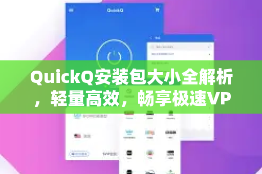 QuickQ安装包大小全解析，轻量高效，畅享极速VPN体验-第1张图片-QuickQ加速器下载_QuickQ官方网站正版