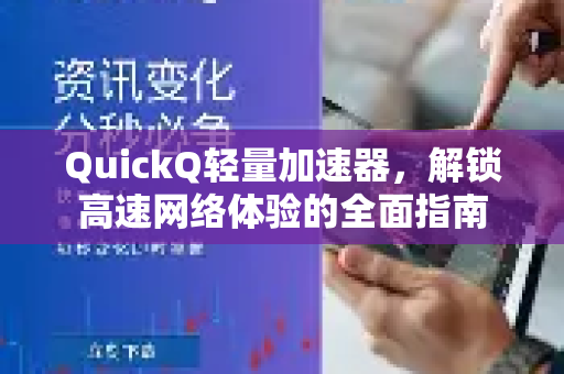 QuickQ轻量加速器，解锁高速网络体验的全面指南-第1张图片-QuickQ加速器下载_QuickQ官方网站正版