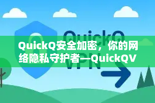 QuickQ安全加密，你的网络隐私守护者—QuickQVPN加速器深度解析-第1张图片-QuickQ加速器下载_QuickQ官方网站正版