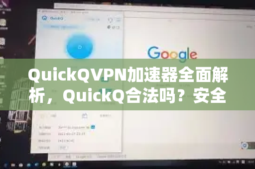 QuickQVPN加速器全面解析，QuickQ合法吗？安全性、下载与使用指南-第1张图片-QuickQ加速器下载_QuickQ官方网站正版