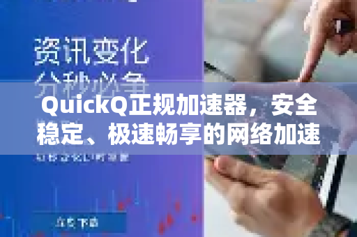 QuickQ正规加速器，安全稳定、极速畅享的网络加速新选择-第1张图片-QuickQ加速器下载_QuickQ官方网站正版
