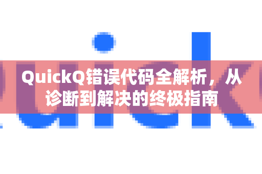 QuickQ错误代码全解析，从诊断到解决的终极指南