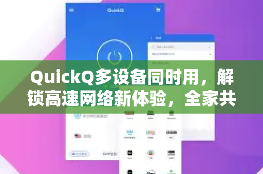 QuickQ多设备同时用，解锁高速网络新体验，全家共享无压力-第1张图片-QuickQ加速器下载_QuickQ官方网站正版