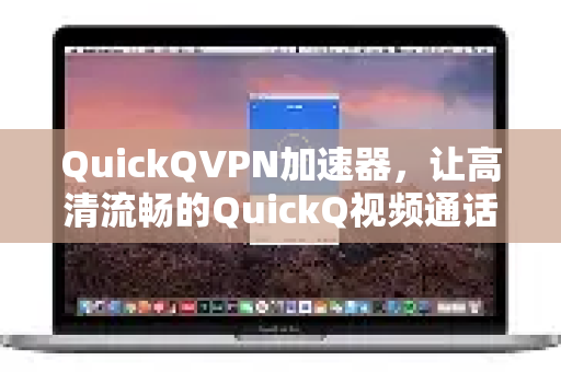 QuickQVPN加速器，让高清流畅的QuickQ视频通话加速成为日常-第1张图片-QuickQ加速器下载_QuickQ官方网站正版