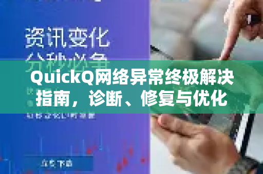QuickQ网络异常终极解决指南，诊断、修复与优化