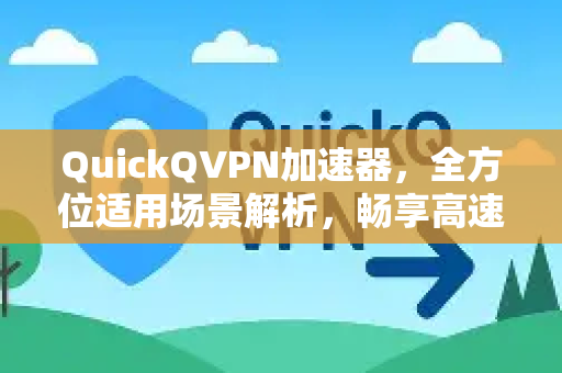 QuickQVPN加速器，全方位适用场景解析，畅享高速稳定网络体验