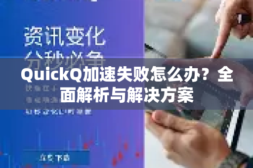 QuickQ加速失败怎么办？全面解析与解决方案