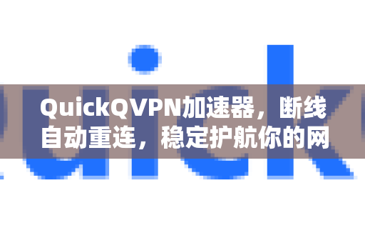 QuickQVPN加速器，断线自动重连，稳定护航你的网络之旅