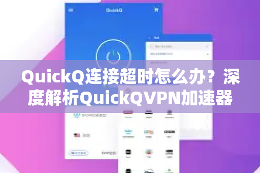 QuickQ连接超时怎么办？深度解析QuickQVPN加速器故障排查与优化指南