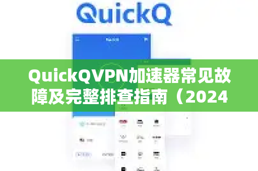 QuickQVPN加速器常见故障及完整排查指南（2024版）