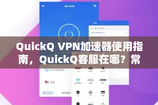 QuickQ VPN加速器使用指南，QuickQ客服在哪？常见问题与下载安装全解析