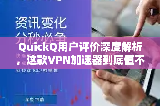 QuickQ用户评价深度解析，这款VPN加速器到底值不值得入手？