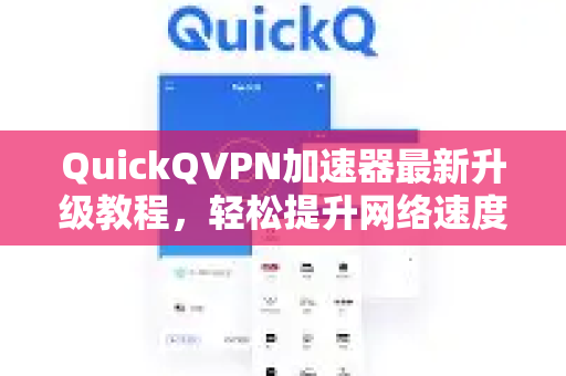 QuickQVPN加速器最新升级教程，轻松提升网络速度与安全性-第1张图片-QuickQ加速器下载_QuickQ官方网站正版