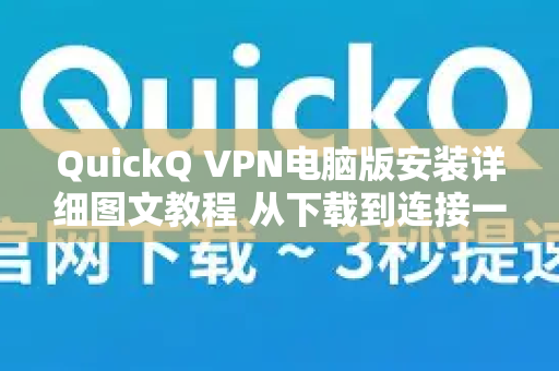 QuickQ VPN电脑版安装详细图文教程 从下载到连接一气呵成