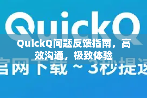 QuickQ问题反馈指南，高效沟通，极致体验