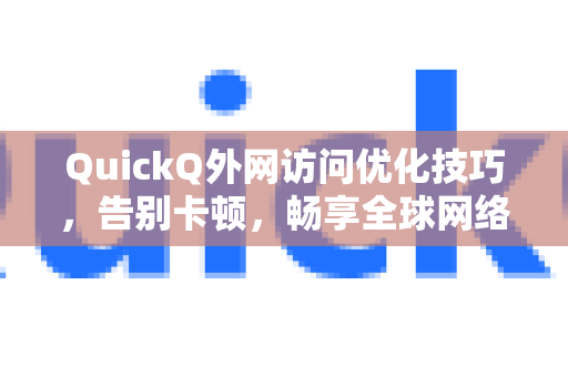 QuickQ外网访问优化技巧，告别卡顿，畅享全球网络-第1张图片-QuickQ加速器下载_QuickQ官方网站正版