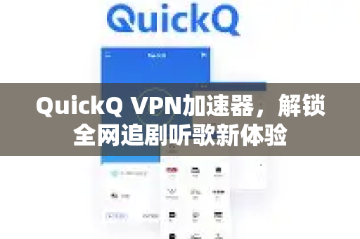 QuickQ VPN加速器，解锁全网追剧听歌新体验-第1张图片-QuickQ加速器下载_QuickQ官方网站正版