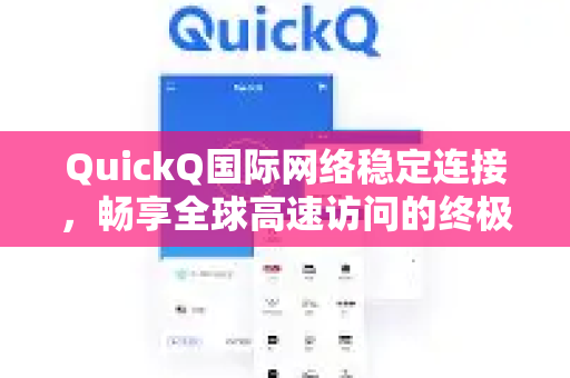 QuickQ国际网络稳定连接，畅享全球高速访问的终极解决方案-第1张图片-QuickQ加速器下载_QuickQ官方网站正版