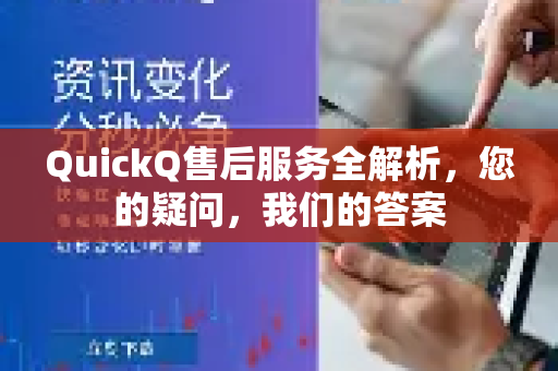 QuickQ售后服务全解析，您的疑问，我们的答案