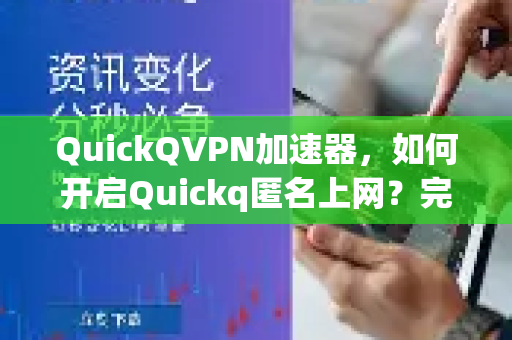 QuickQVPN加速器，如何开启Quickq匿名上网？完整教程与常见问题解答-第1张图片-QuickQ加速器下载_QuickQ官方网站正版