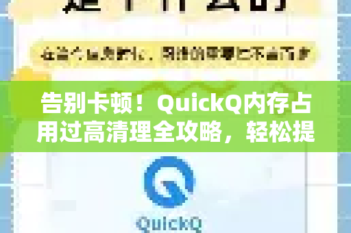 告别卡顿！QuickQ内存占用过高清理全攻略，轻松提升加速体验-第1张图片-QuickQ加速器下载_QuickQ官方网站正版