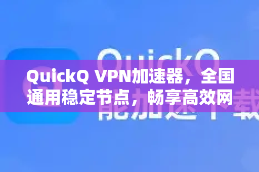QuickQ VPN加速器，全国通用稳定节点，畅享高效网络连接-第1张图片-QuickQ加速器下载_QuickQ官方网站正版