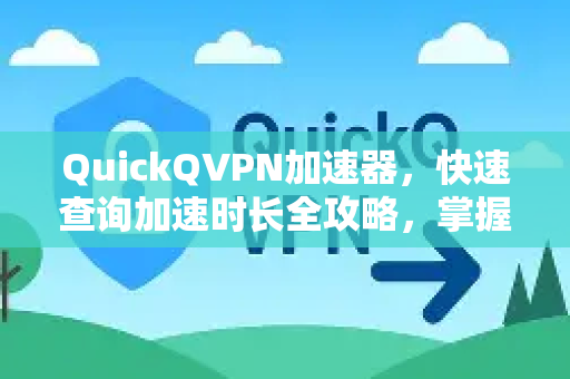 QuickQVPN加速器，快速查询加速时长全攻略，掌握网络加速主动权-第1张图片-QuickQ加速器下载_QuickQ官方网站正版