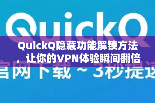 QuickQ隐藏功能解锁方法，让你的VPN体验瞬间翻倍-第1张图片-QuickQ加速器下载_QuickQ官方网站正版