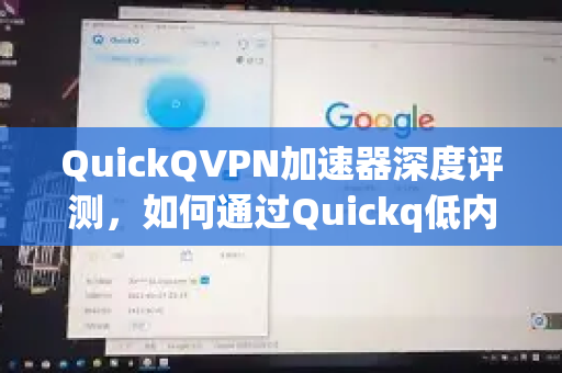 QuickQVPN加速器深度评测，如何通过Quickq低内存占用设置提升性能？-第1张图片-QuickQ加速器下载_QuickQ官方网站正版