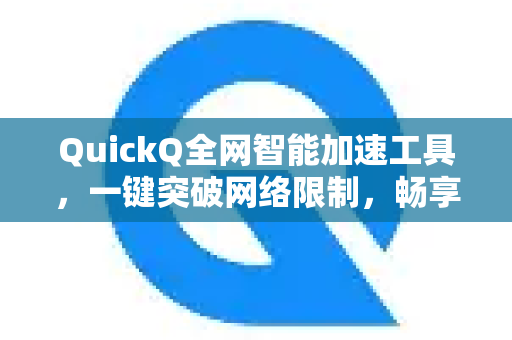 QuickQ全网智能加速工具，一键突破网络限制，畅享高速稳定连接