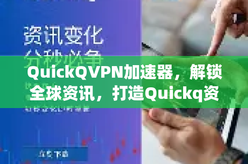 QuickQVPN加速器，解锁全球资讯，打造Quickq资讯网站流畅浏览终极体验-第1张图片-QuickQ加速器下载_QuickQ官方网站正版