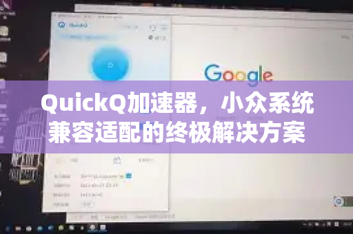 QuickQ加速器，小众系统兼容适配的终极解决方案