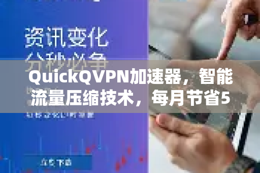 QuickQVPN加速器，智能流量压缩技术，每月节省50%话费！-第1张图片-QuickQ加速器下载_QuickQ官方网站正版