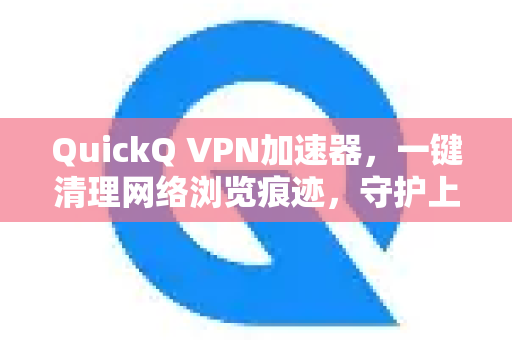 QuickQ VPN加速器，一键清理网络浏览痕迹，守护上网隐私的终极方案-第1张图片-QuickQ加速器下载_QuickQ官方网站正版