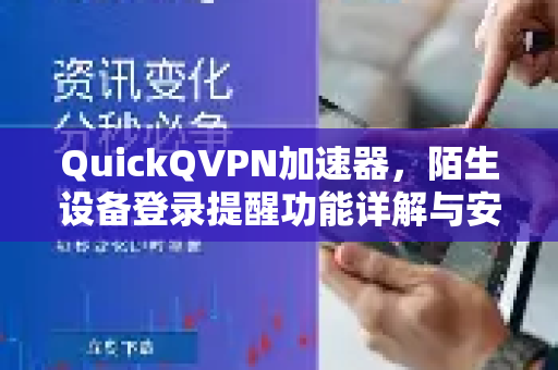 QuickQVPN加速器，陌生设备登录提醒功能详解与安全防护指南