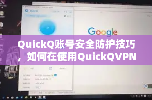 QuickQ账号安全防护技巧，如何在使用QuickQVPN加速器时守护隐私与数据安全