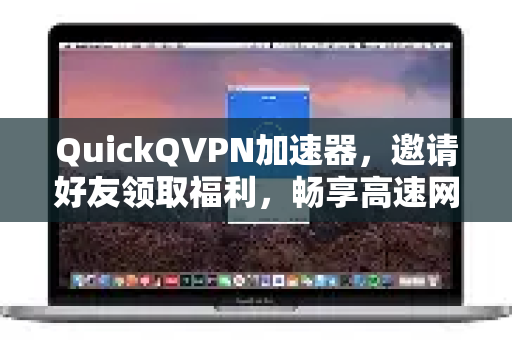 QuickQVPN加速器，邀请好友领取福利，畅享高速网络新体验