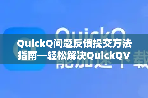QuickQ问题反馈提交方法指南—轻松解决QuickQVPN加速器各类问题