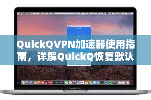 QuickQVPN加速器使用指南，详解QuickQ恢复默认设置流程及常见问题解答