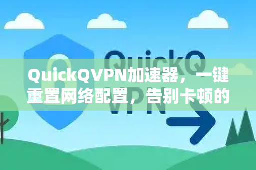 QuickQVPN加速器，一键重置网络配置，告别卡顿的智能解决方案